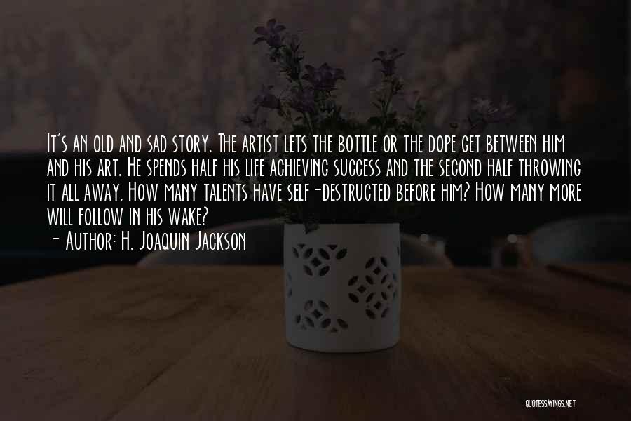 H. Joaquin Jackson Quotes: It's An Old And Sad Story. The Artist Lets The Bottle Or The Dope Get Between Him And His Art.
