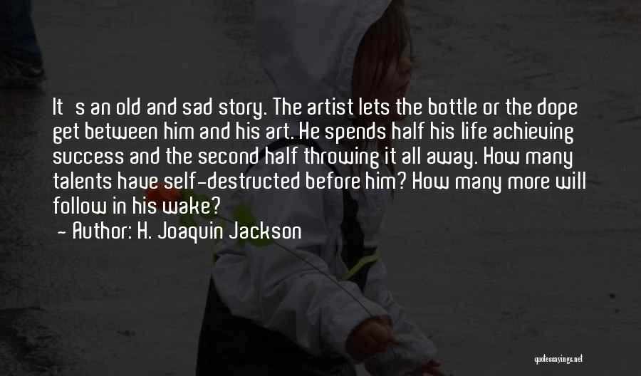 H. Joaquin Jackson Quotes: It's An Old And Sad Story. The Artist Lets The Bottle Or The Dope Get Between Him And His Art.