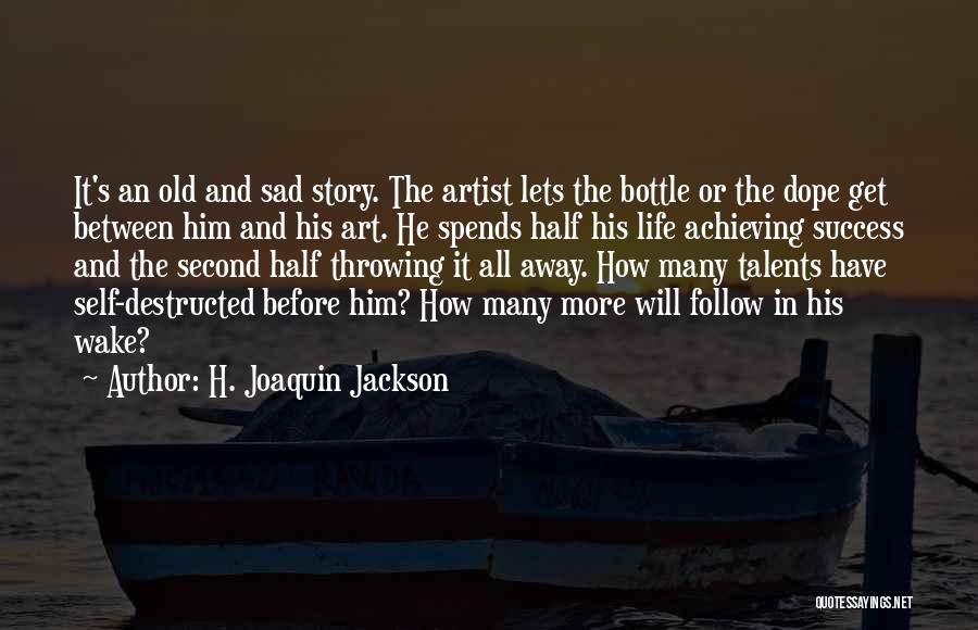 H. Joaquin Jackson Quotes: It's An Old And Sad Story. The Artist Lets The Bottle Or The Dope Get Between Him And His Art.