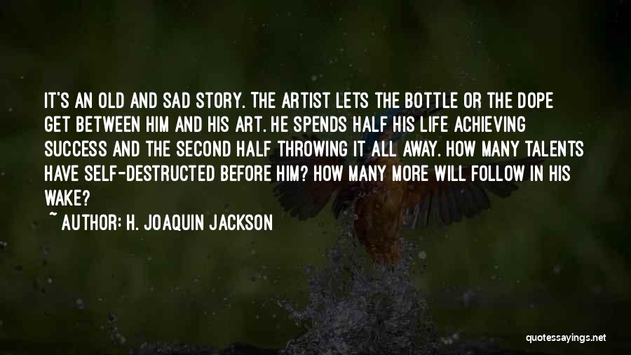 H. Joaquin Jackson Quotes: It's An Old And Sad Story. The Artist Lets The Bottle Or The Dope Get Between Him And His Art.
