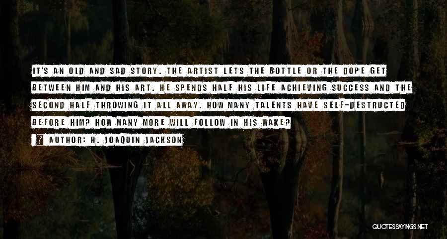 H. Joaquin Jackson Quotes: It's An Old And Sad Story. The Artist Lets The Bottle Or The Dope Get Between Him And His Art.
