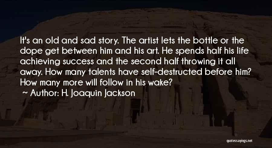 H. Joaquin Jackson Quotes: It's An Old And Sad Story. The Artist Lets The Bottle Or The Dope Get Between Him And His Art.