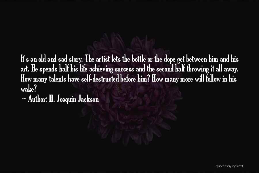 H. Joaquin Jackson Quotes: It's An Old And Sad Story. The Artist Lets The Bottle Or The Dope Get Between Him And His Art.