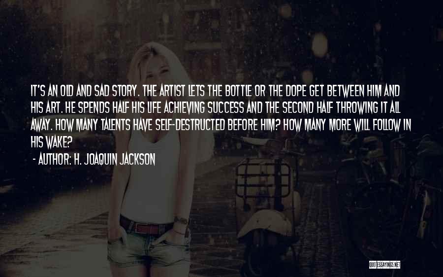 H. Joaquin Jackson Quotes: It's An Old And Sad Story. The Artist Lets The Bottle Or The Dope Get Between Him And His Art.