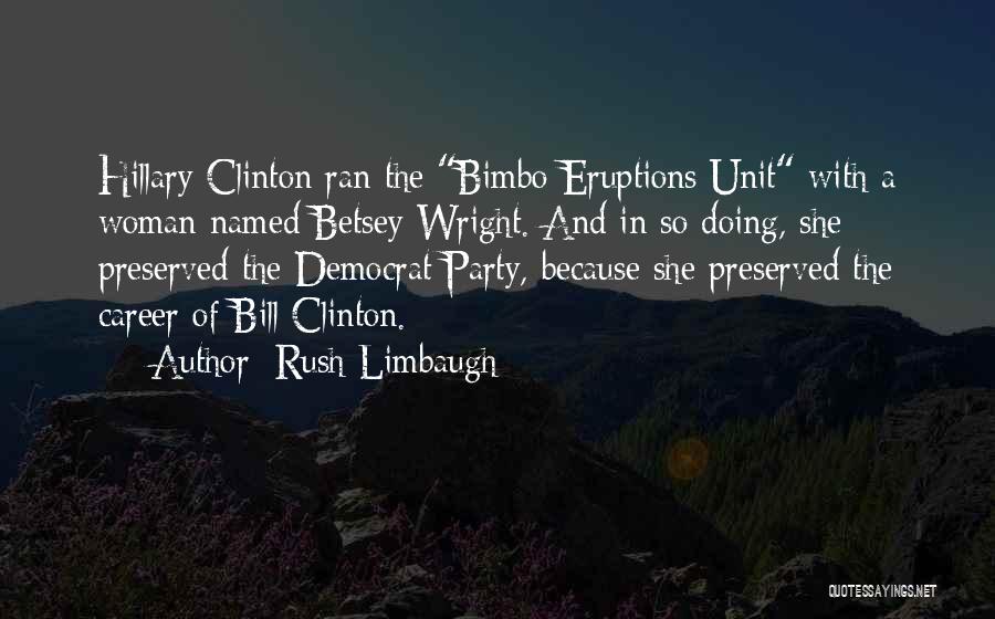 Rush Limbaugh Quotes: Hillary Clinton Ran The Bimbo Eruptions Unit With A Woman Named Betsey Wright. And In So Doing, She Preserved The