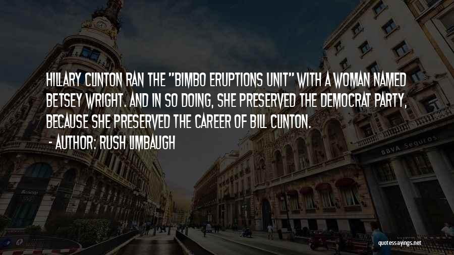 Rush Limbaugh Quotes: Hillary Clinton Ran The Bimbo Eruptions Unit With A Woman Named Betsey Wright. And In So Doing, She Preserved The