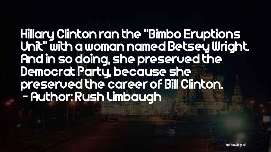 Rush Limbaugh Quotes: Hillary Clinton Ran The Bimbo Eruptions Unit With A Woman Named Betsey Wright. And In So Doing, She Preserved The