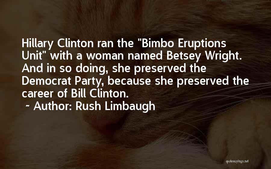 Rush Limbaugh Quotes: Hillary Clinton Ran The Bimbo Eruptions Unit With A Woman Named Betsey Wright. And In So Doing, She Preserved The