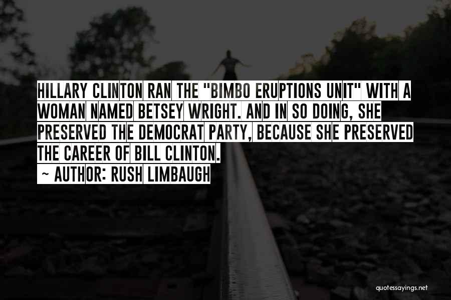 Rush Limbaugh Quotes: Hillary Clinton Ran The Bimbo Eruptions Unit With A Woman Named Betsey Wright. And In So Doing, She Preserved The