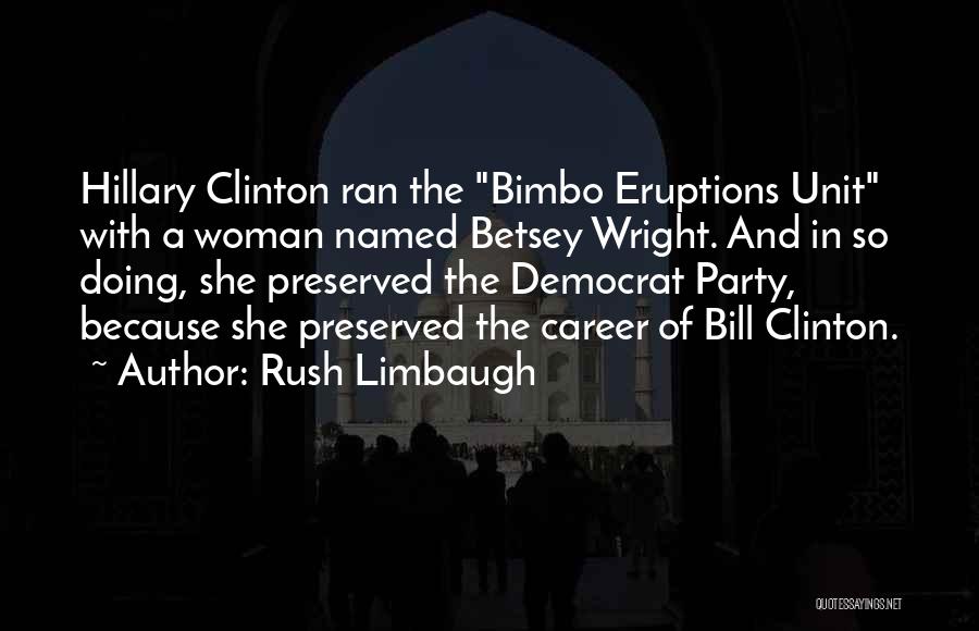 Rush Limbaugh Quotes: Hillary Clinton Ran The Bimbo Eruptions Unit With A Woman Named Betsey Wright. And In So Doing, She Preserved The