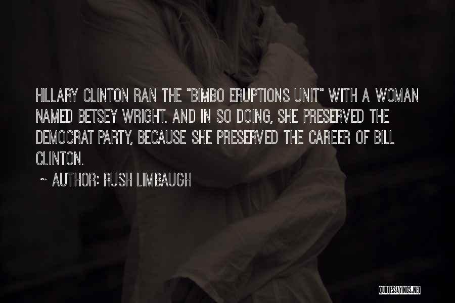 Rush Limbaugh Quotes: Hillary Clinton Ran The Bimbo Eruptions Unit With A Woman Named Betsey Wright. And In So Doing, She Preserved The