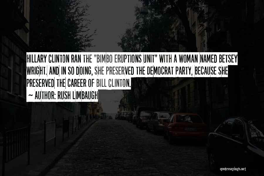 Rush Limbaugh Quotes: Hillary Clinton Ran The Bimbo Eruptions Unit With A Woman Named Betsey Wright. And In So Doing, She Preserved The