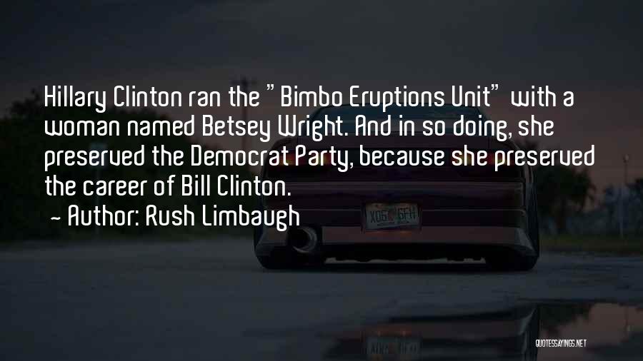 Rush Limbaugh Quotes: Hillary Clinton Ran The Bimbo Eruptions Unit With A Woman Named Betsey Wright. And In So Doing, She Preserved The