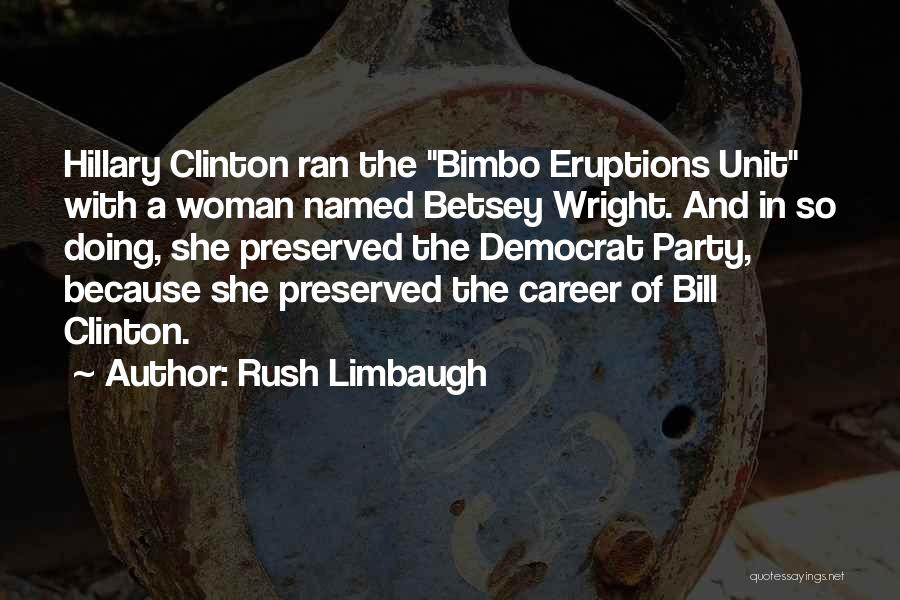 Rush Limbaugh Quotes: Hillary Clinton Ran The Bimbo Eruptions Unit With A Woman Named Betsey Wright. And In So Doing, She Preserved The