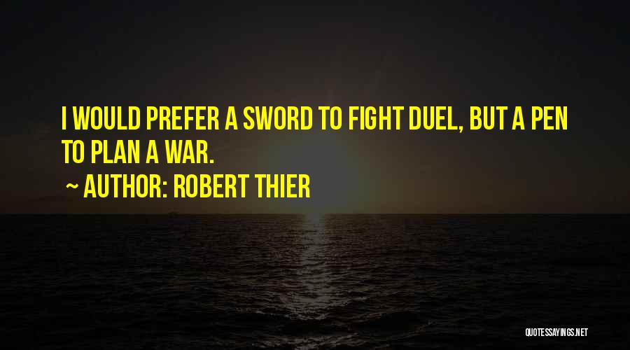 Robert Thier Quotes: I Would Prefer A Sword To Fight Duel, But A Pen To Plan A War.