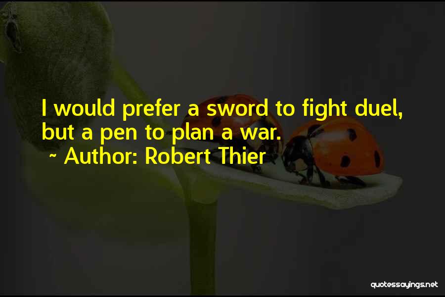 Robert Thier Quotes: I Would Prefer A Sword To Fight Duel, But A Pen To Plan A War.