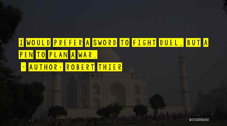 Robert Thier Quotes: I Would Prefer A Sword To Fight Duel, But A Pen To Plan A War.