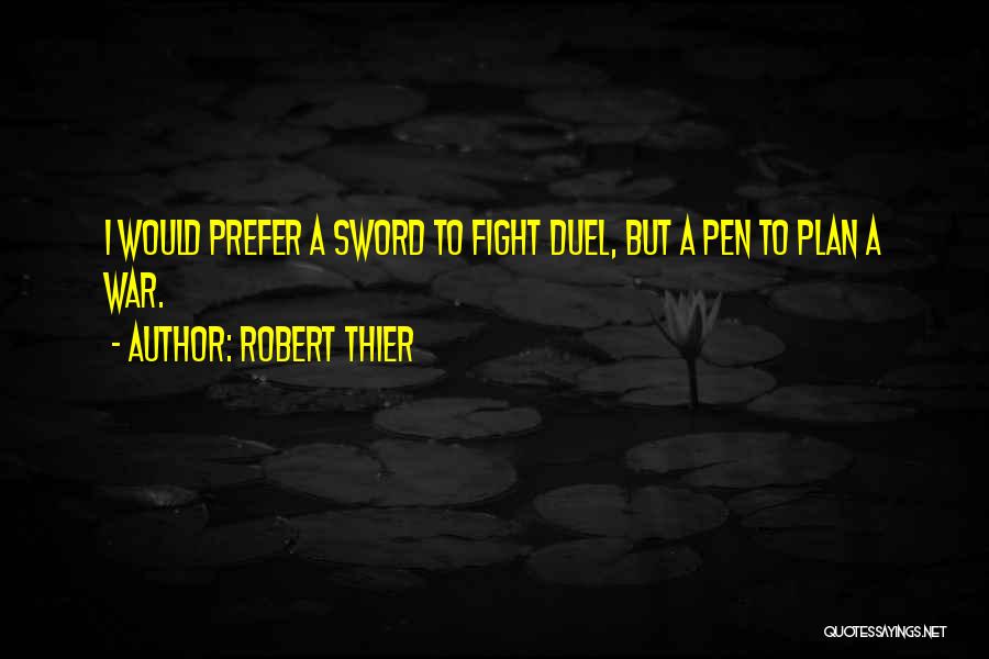 Robert Thier Quotes: I Would Prefer A Sword To Fight Duel, But A Pen To Plan A War.