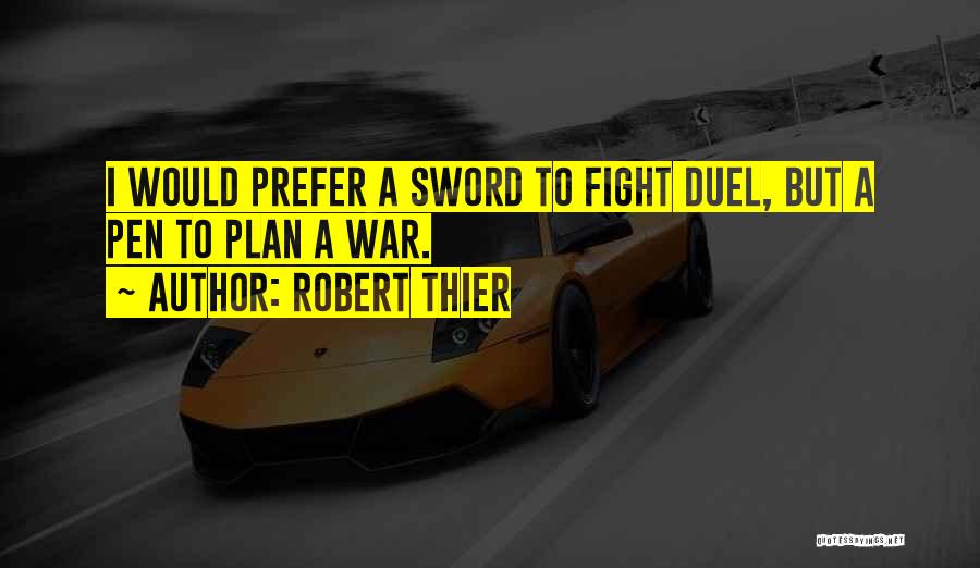 Robert Thier Quotes: I Would Prefer A Sword To Fight Duel, But A Pen To Plan A War.