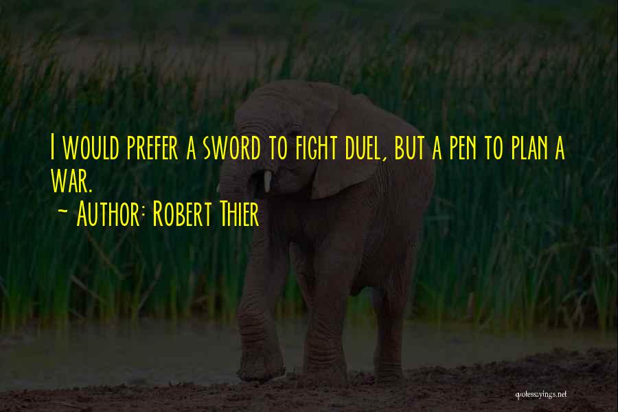 Robert Thier Quotes: I Would Prefer A Sword To Fight Duel, But A Pen To Plan A War.