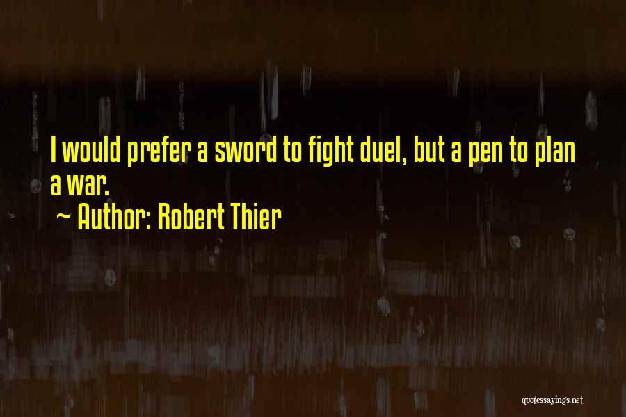 Robert Thier Quotes: I Would Prefer A Sword To Fight Duel, But A Pen To Plan A War.