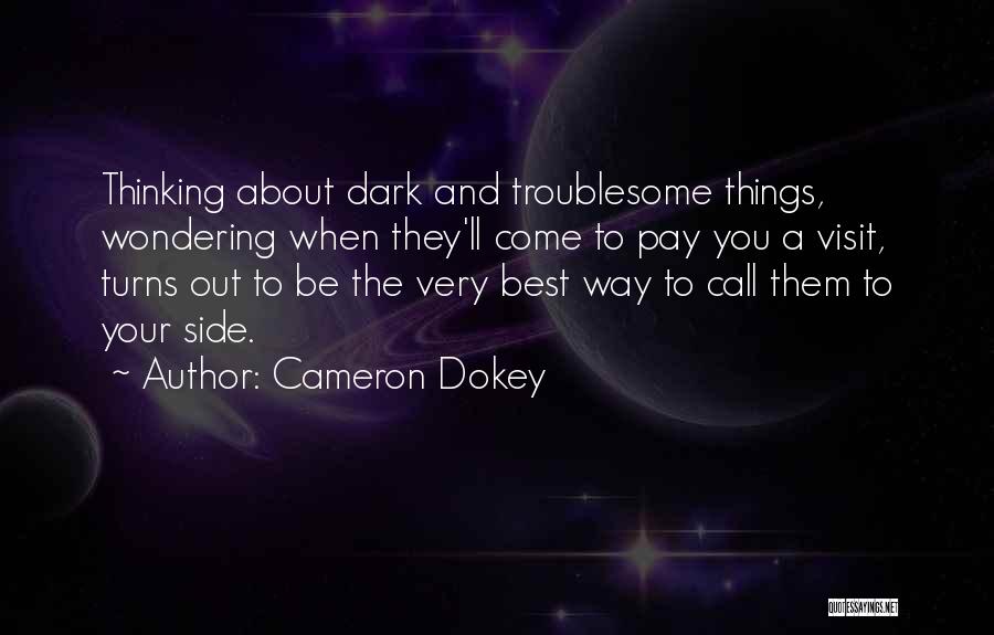 Cameron Dokey Quotes: Thinking About Dark And Troublesome Things, Wondering When They'll Come To Pay You A Visit, Turns Out To Be The
