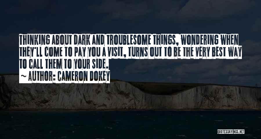 Cameron Dokey Quotes: Thinking About Dark And Troublesome Things, Wondering When They'll Come To Pay You A Visit, Turns Out To Be The