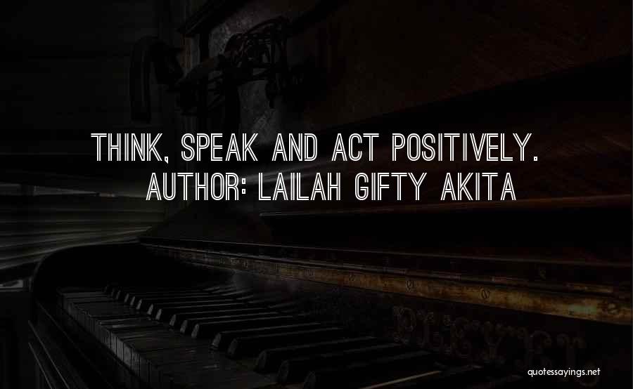 Lailah Gifty Akita Quotes: Think, Speak And Act Positively.