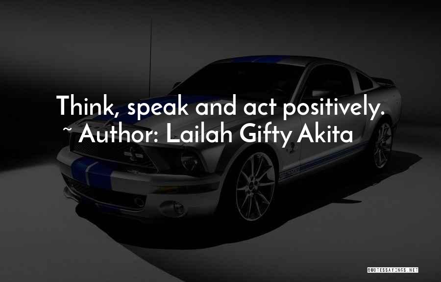 Lailah Gifty Akita Quotes: Think, Speak And Act Positively.