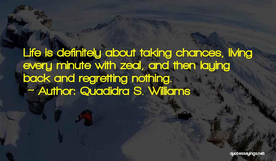 Quadidra S. Williams Quotes: Life Is Definitely About Taking Chances, Living Every Minute With Zeal, And Then Laying Back And Regretting Nothing.