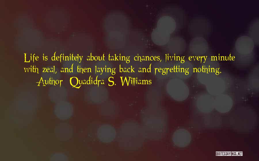 Quadidra S. Williams Quotes: Life Is Definitely About Taking Chances, Living Every Minute With Zeal, And Then Laying Back And Regretting Nothing.