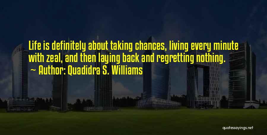 Quadidra S. Williams Quotes: Life Is Definitely About Taking Chances, Living Every Minute With Zeal, And Then Laying Back And Regretting Nothing.