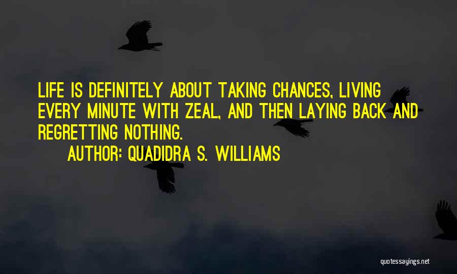 Quadidra S. Williams Quotes: Life Is Definitely About Taking Chances, Living Every Minute With Zeal, And Then Laying Back And Regretting Nothing.