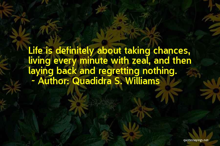 Quadidra S. Williams Quotes: Life Is Definitely About Taking Chances, Living Every Minute With Zeal, And Then Laying Back And Regretting Nothing.