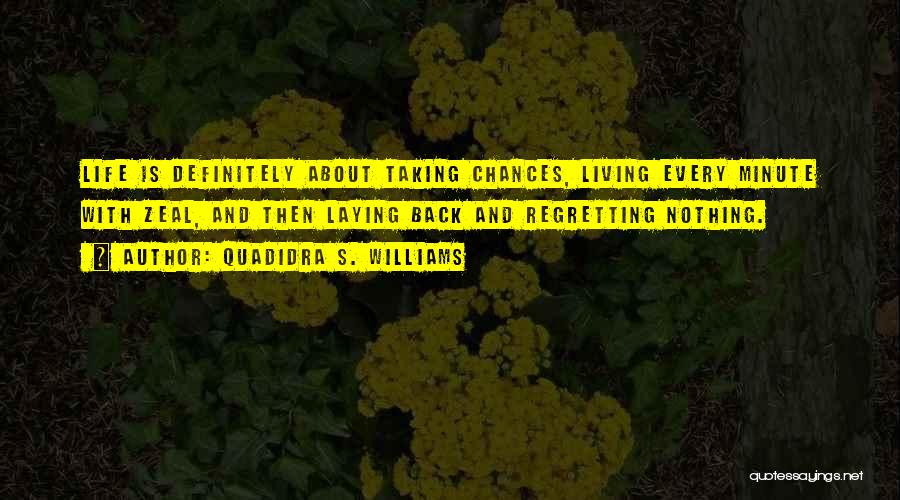 Quadidra S. Williams Quotes: Life Is Definitely About Taking Chances, Living Every Minute With Zeal, And Then Laying Back And Regretting Nothing.