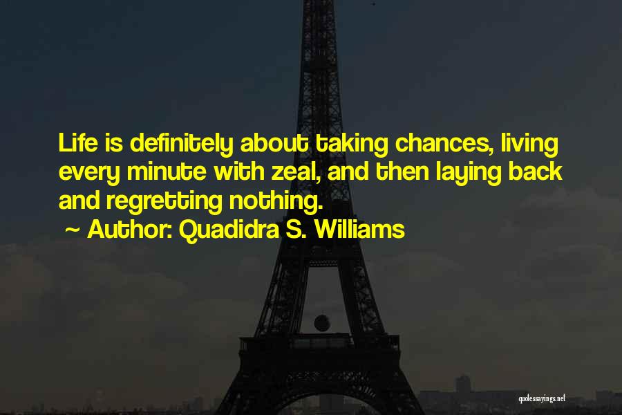 Quadidra S. Williams Quotes: Life Is Definitely About Taking Chances, Living Every Minute With Zeal, And Then Laying Back And Regretting Nothing.