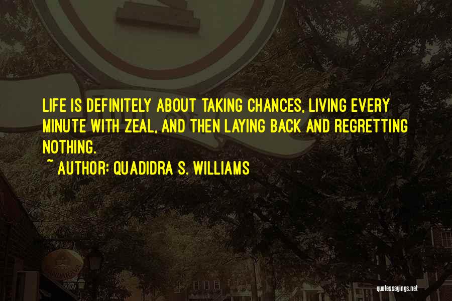 Quadidra S. Williams Quotes: Life Is Definitely About Taking Chances, Living Every Minute With Zeal, And Then Laying Back And Regretting Nothing.