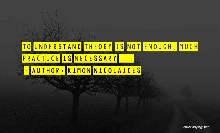 Kimon Nicolaides Quotes: To Understand Theory Is Not Enough. Much Practice Is Necessary ...