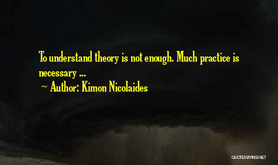 Kimon Nicolaides Quotes: To Understand Theory Is Not Enough. Much Practice Is Necessary ...