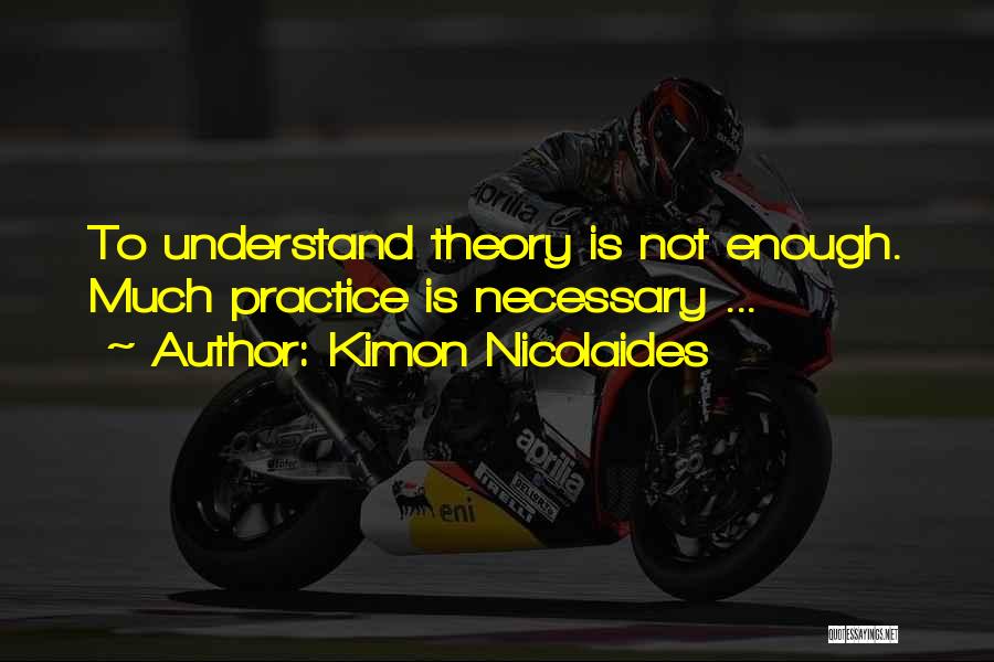 Kimon Nicolaides Quotes: To Understand Theory Is Not Enough. Much Practice Is Necessary ...