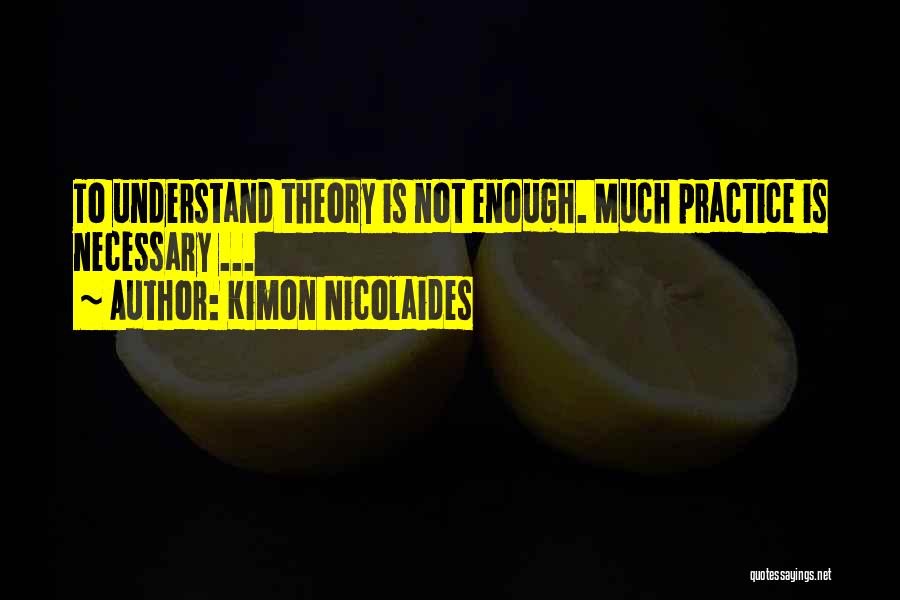 Kimon Nicolaides Quotes: To Understand Theory Is Not Enough. Much Practice Is Necessary ...