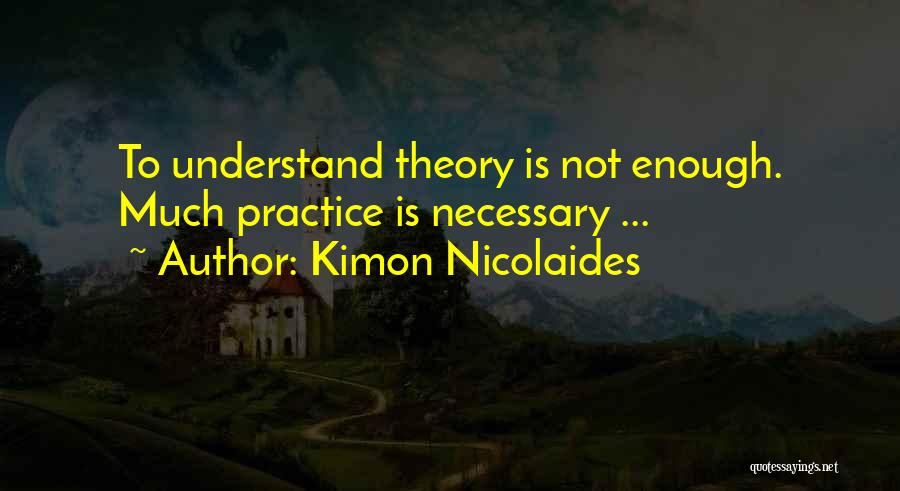 Kimon Nicolaides Quotes: To Understand Theory Is Not Enough. Much Practice Is Necessary ...