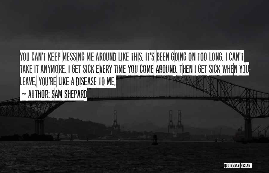 Sam Shepard Quotes: You Can't Keep Messing Me Around Like This. It's Been Going On Too Long. I Can't Take It Anymore. I