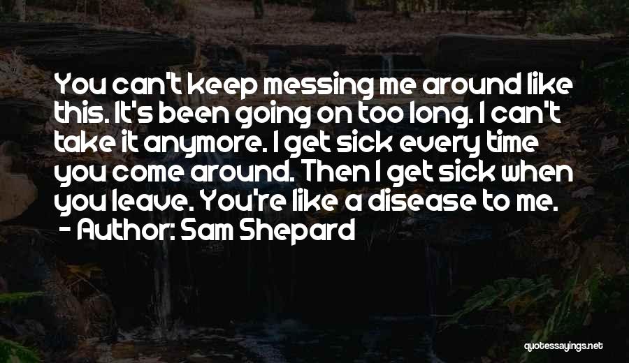 Sam Shepard Quotes: You Can't Keep Messing Me Around Like This. It's Been Going On Too Long. I Can't Take It Anymore. I