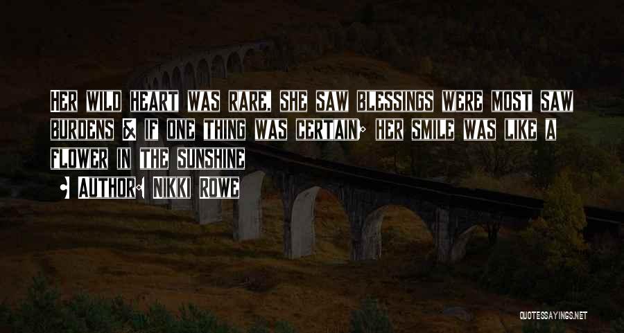 Nikki Rowe Quotes: Her Wild Heart Was Rare, She Saw Blessings Were Most Saw Burdens & If One Thing Was Certain; Her Smile