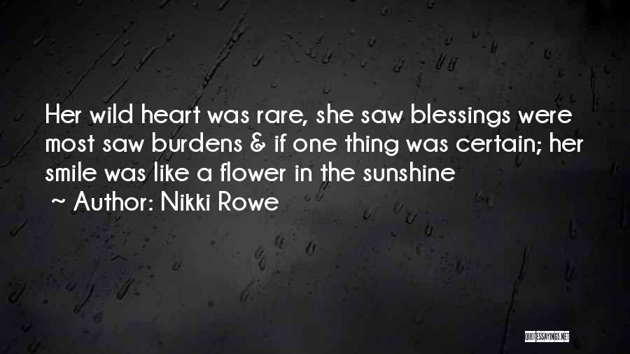 Nikki Rowe Quotes: Her Wild Heart Was Rare, She Saw Blessings Were Most Saw Burdens & If One Thing Was Certain; Her Smile