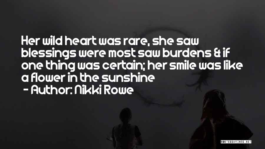 Nikki Rowe Quotes: Her Wild Heart Was Rare, She Saw Blessings Were Most Saw Burdens & If One Thing Was Certain; Her Smile