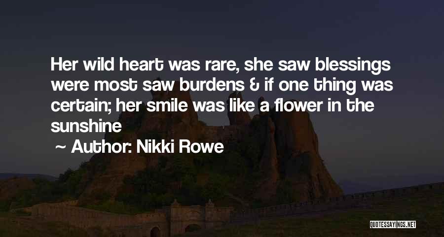 Nikki Rowe Quotes: Her Wild Heart Was Rare, She Saw Blessings Were Most Saw Burdens & If One Thing Was Certain; Her Smile