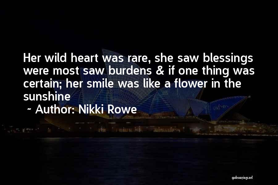 Nikki Rowe Quotes: Her Wild Heart Was Rare, She Saw Blessings Were Most Saw Burdens & If One Thing Was Certain; Her Smile