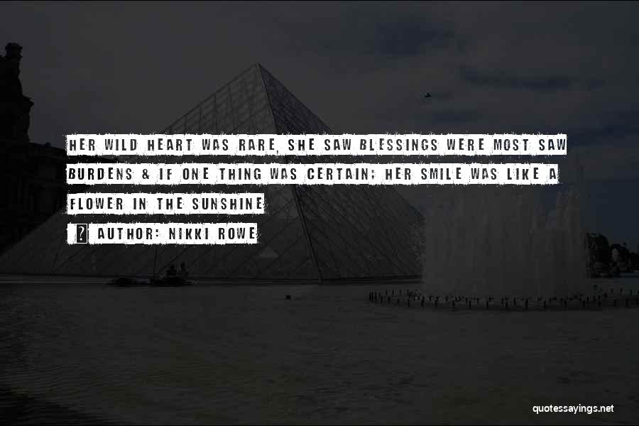 Nikki Rowe Quotes: Her Wild Heart Was Rare, She Saw Blessings Were Most Saw Burdens & If One Thing Was Certain; Her Smile